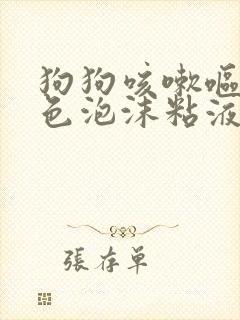 狗狗咳嗽呕吐白色泡沫粘液