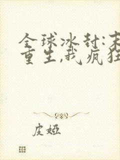 全球冰封:末世重生,我疯狂囤物资连载