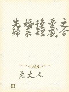 先婚后爱之亡夫归来短剧合集