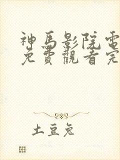 神马影院电视剧免费观看完整版荒野21集