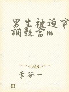 男生被迫穿女装调教当m