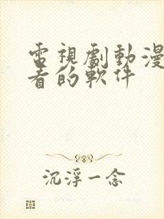 电视剧动漫免费看的软件