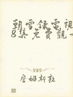 朝雪录电视剧38集免费观看全集高清