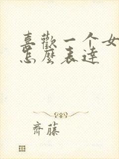 喜欢一个女孩子怎么表达