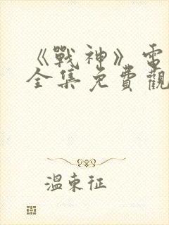 《战神》电视剧全集免费观看