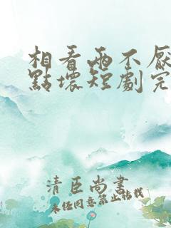 相看两不厌之有点坏短剧完整版