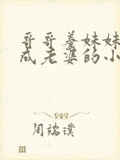 哥哥养妹妹最后成老婆的小说甜宠