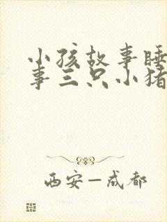 小孩故事睡前故事三只小猪