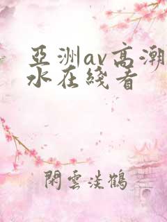 亚洲av高潮喷水在线看
