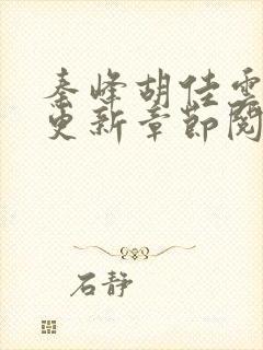 秦峰胡佳云最新更新章节阅读