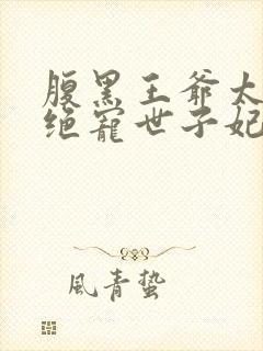 腹黑王爷太妖孽绝宠世子妃免费阅读