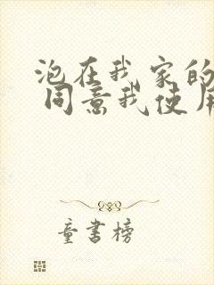 泡在我家的辣妹 同意我使用