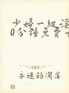 少妇一级淫片50分钟免费看