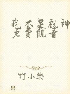 我不是戏神动漫免费观看