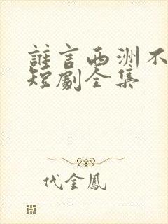 谁言西洲不知意短剧全集