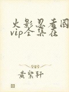 火影忍者国语版vip全集在