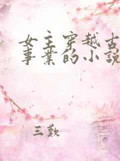 女主穿越古代搞事业的小说