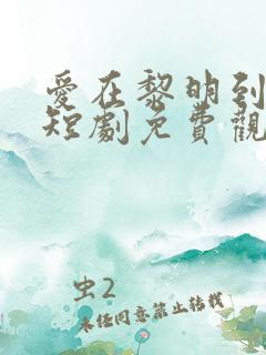 爱在黎明到来前短剧免费观看全集高清