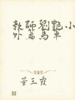 教师刘艳小说番外篇马军