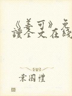 《姜可》免费阅读全文在线阅读