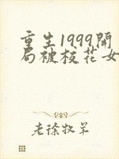 重生1999开局被校花女友倒追 小说完整免费