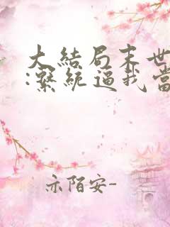 大结局末世来临:系统逼我当包租婆章节