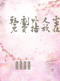 韩剧外人电视剧免费播放在线观看