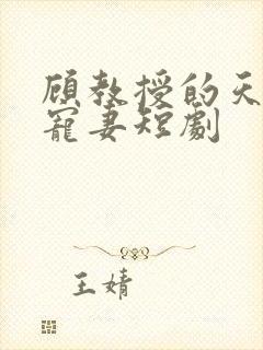 顾教授的天降小宠妻短剧