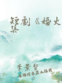 短剧《婚火》全集