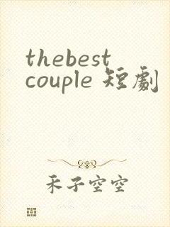 thebestcouple 短剧 免费观看