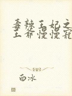 毒辣王妃之妖孽王爷慢慢宠