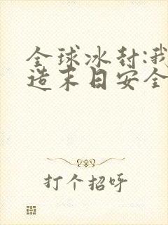 全球冰封:我打造末日安全所在哪里可以看