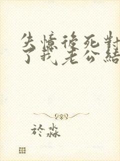 失忆后死对头成了我老公结局