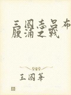 三国志吕布传鱼腹浦之战