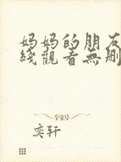 妈妈的朋友5在线观看无删减