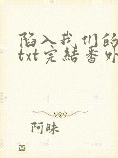 陷入我们的热恋txt完结番外