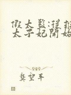 假太监:从推倒太子妃开始免费阅读全文小说