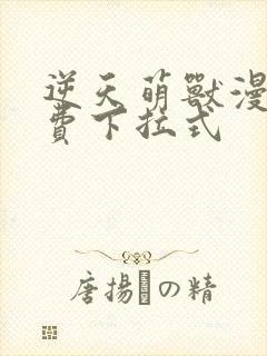 逆天萌兽漫画免费下拉式