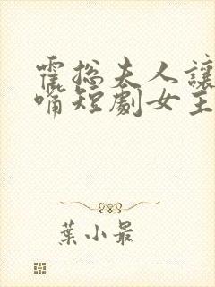 霍总夫人让你闭嘴短剧女主