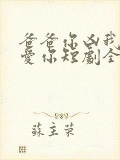 爸爸你凶我我也爱你短剧全集免费观看