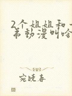 2个姐姐和一个弟动漫叫啥