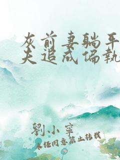 灰前妻躺平后前夫追成偏执狂