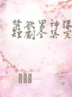 禁欲男神狠狠宠短剧全集完整免费观看