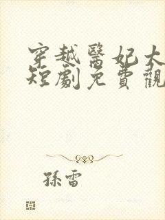 穿越医妃太嚣张短剧免费观看全集