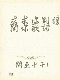 求求你别让我离开你歌词