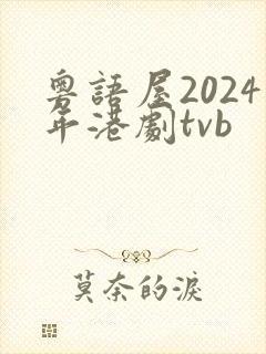 粤语屋2024年港剧tvb