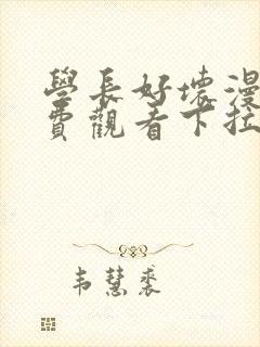 学长好坏漫画免费观看下拉式六漫