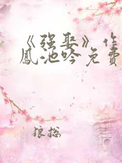 《强娶》作者:凤池吟免费阅读