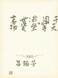 末世:我囤千亿物资坐等天灾完结