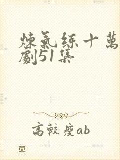 炼气练十万年短剧51集